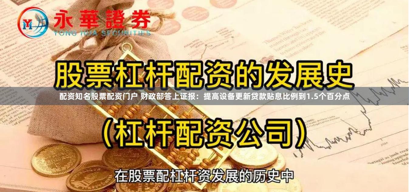配资知名股票配资门户 财政部答上证报：提高设备更新贷款贴息比例到1.5个百分点