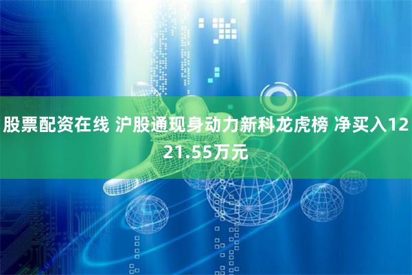 股票配资在线 沪股通现身动力新科龙虎榜 净买入1221.55万元