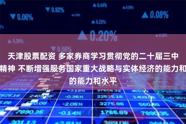 天津股票配资 多家券商学习贯彻党的二十届三中全会精神 不断增强服务国家重大战略与实体经济的能力和水平