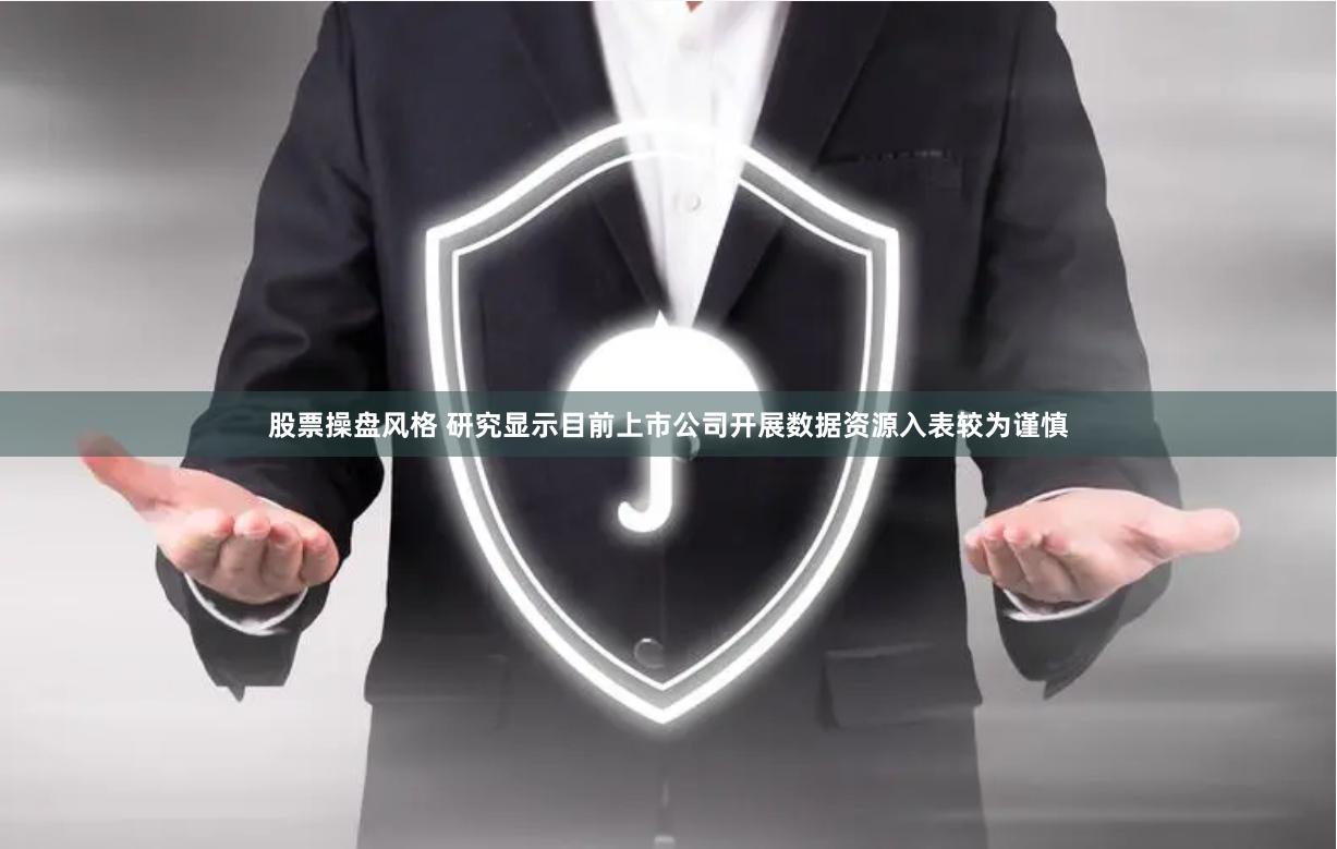 股票操盘风格 研究显示目前上市公司开展数据资源入表较为谨慎