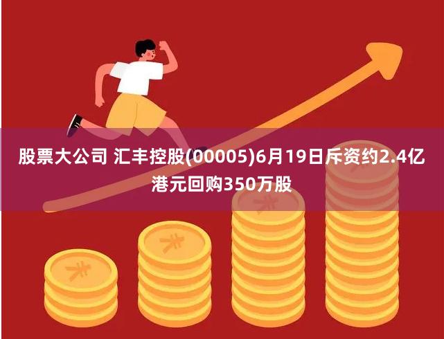 股票大公司 汇丰控股(00005)6月19日斥资约2.4亿港元回购350万股