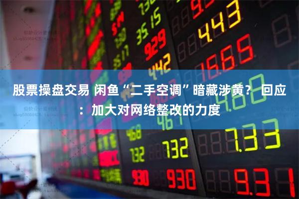 股票操盘交易 闲鱼“二手空调”暗藏涉黄？ 回应：加大对网络整改的力度