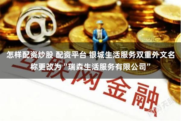 怎样配资炒股 配资平台 银城生活服务双重外文名称更改为“瑞森生活服务有限公司”