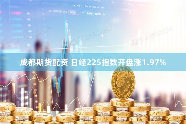 成都期货配资 日经225指数开盘涨1.97%