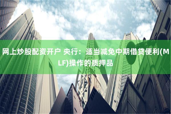 网上炒股配资开户 央行：适当减免中期借贷便利(MLF)操作的质押品