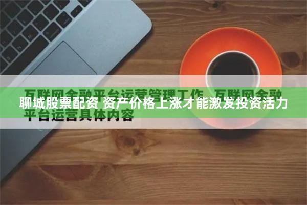 聊城股票配资 资产价格上涨才能激发投资活力