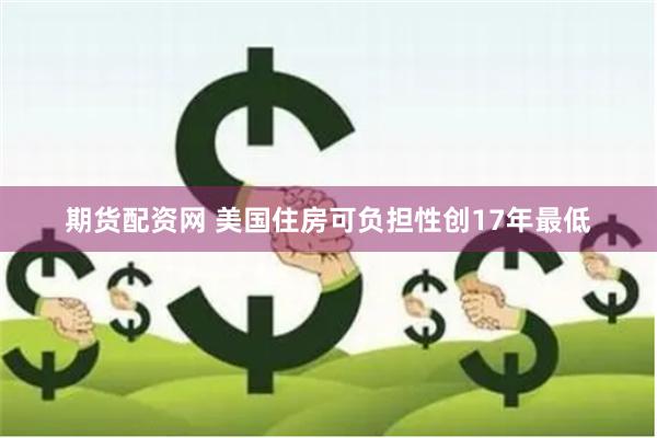 期货配资网 美国住房可负担性创17年最低