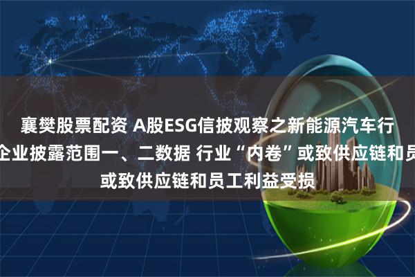 襄樊股票配资 A股ESG信披观察之新能源汽车行业：超半数企业披露范围一、二数据 行业“内卷”或致供应链和员工利益受损