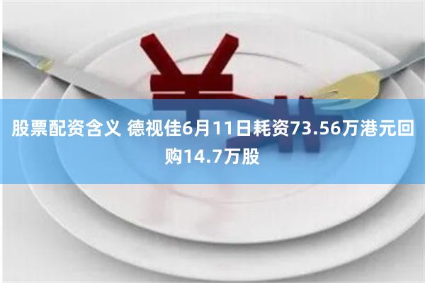 股票配资含义 德视佳6月11日耗资73.56万港元回购14.7万股