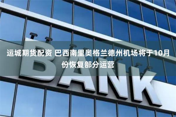 运城期货配资 巴西南里奥格兰德州机场将于10月份恢复部分运营