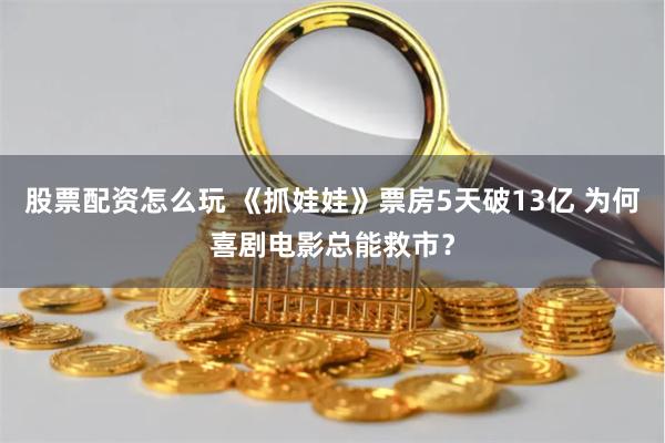 股票配资怎么玩 《抓娃娃》票房5天破13亿 为何喜剧电影总能救市？