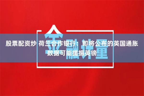 股票配资炒 荷兰合作银行：即将公布的英国通胀数据可能提振英镑