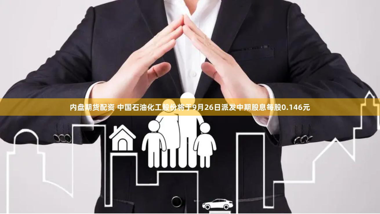 内盘期货配资 中国石油化工股份将于9月26日派发中期股息每股0.146元