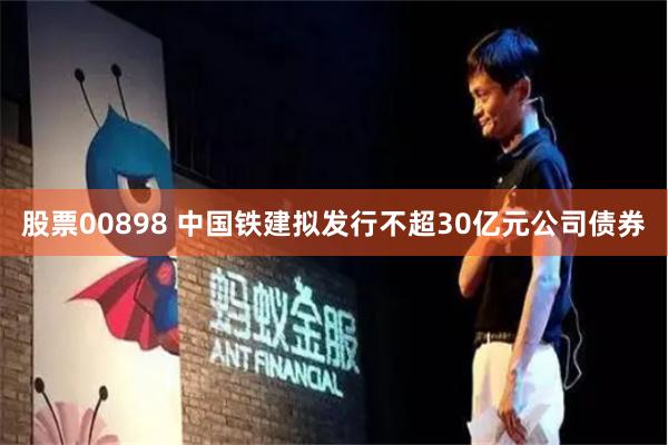 股票00898 中国铁建拟发行不超30亿元公司债券