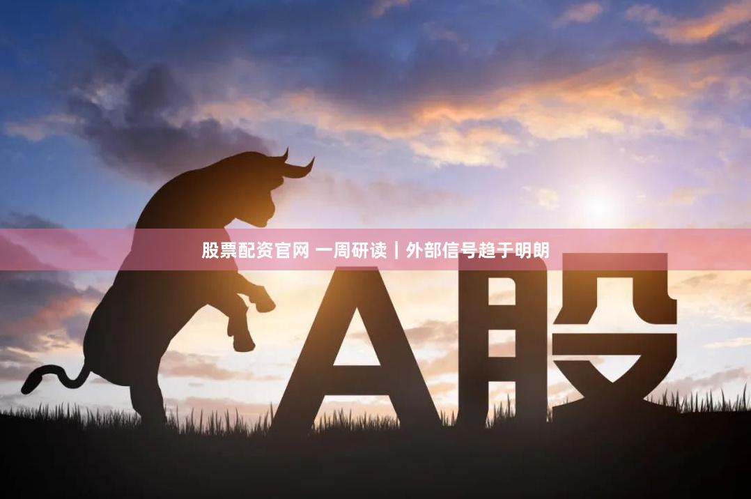 股票配资官网 一周研读｜外部信号趋于明朗