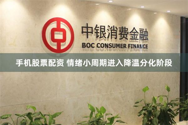 手机股票配资 情绪小周期进入降温分化阶段