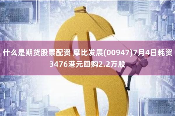 什么是期货股票配资 摩比发展(00947)7月4日耗资3476港元回购2.2万股