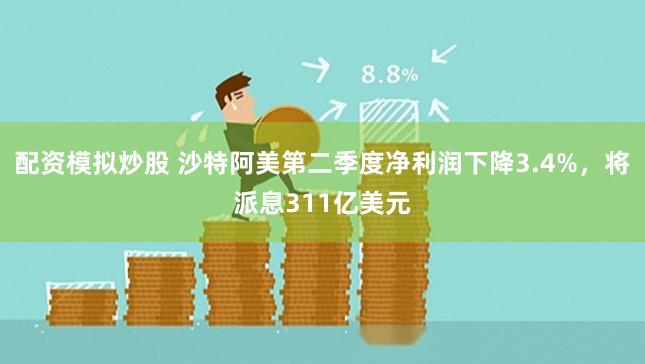 配资模拟炒股 沙特阿美第二季度净利润下降3.4%，将派息311亿美元