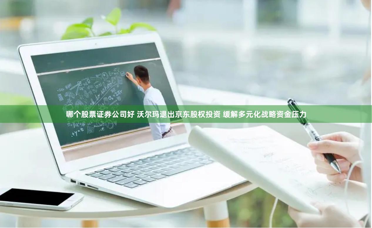 哪个股票证券公司好 沃尔玛退出京东股权投资 缓解多元化战略资金压力