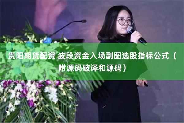 贵阳期货配资 波段资金入场副图选股指标公式（附源码破译和源码）