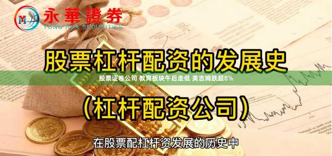 股票证卷公司 教育板块午后走低 美吉姆跌超8%
