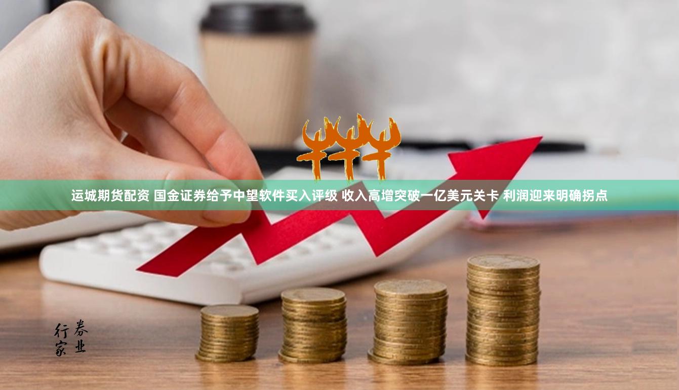 运城期货配资 国金证券给予中望软件买入评级 收入高增突破一亿美元关卡 利润迎来明确拐点