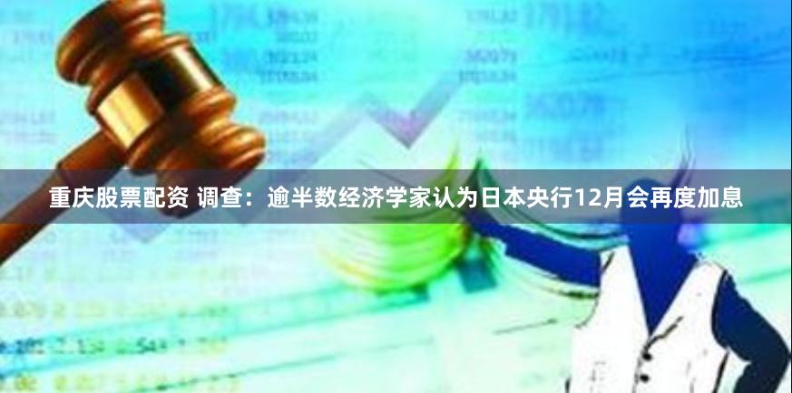 重庆股票配资 调查：逾半数经济学家认为日本央行12月会再度加息