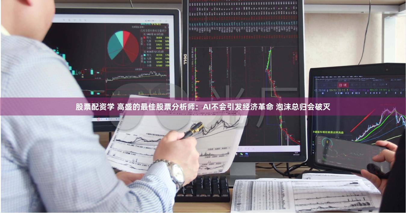 股票配资学 高盛的最佳股票分析师：AI不会引发经济革命 泡沫总归会破灭
