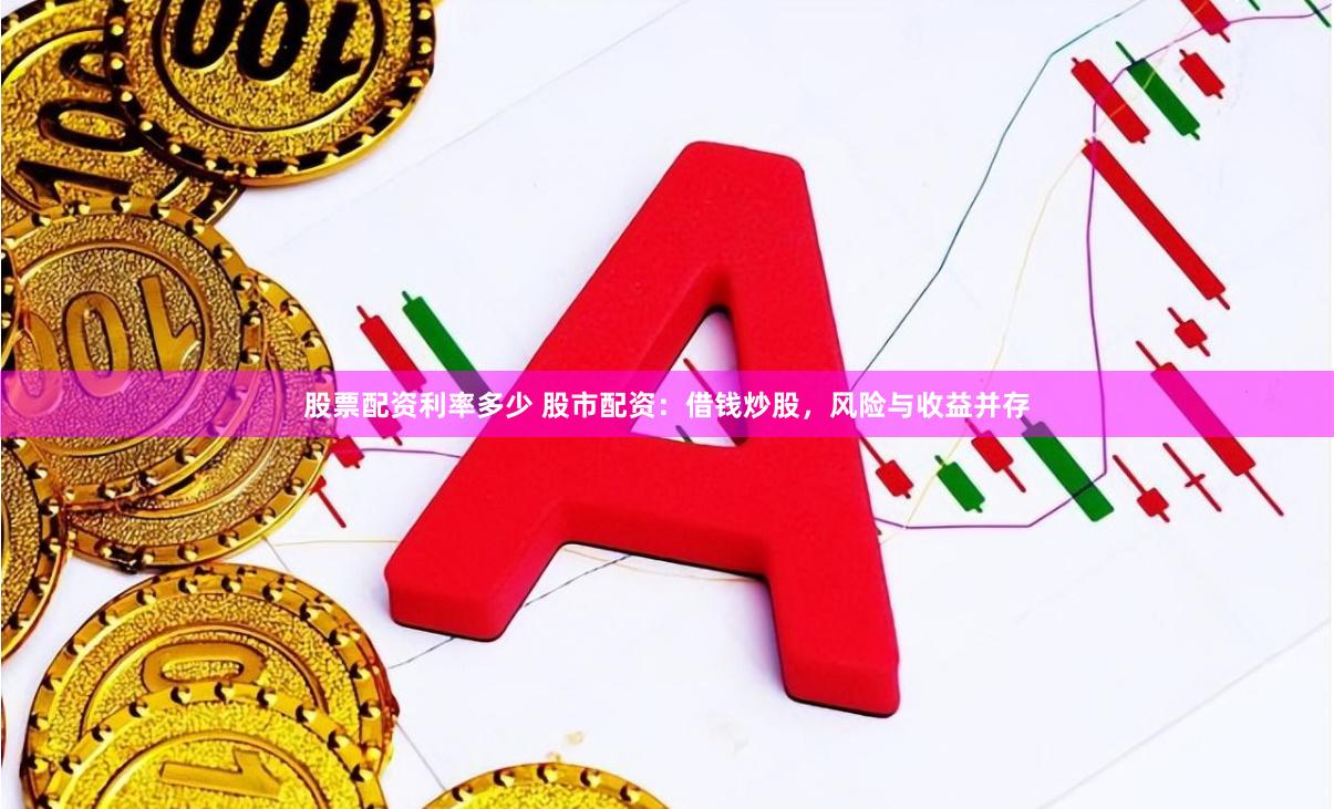 股票配资利率多少 股市配资：借钱炒股，风险与收益并存