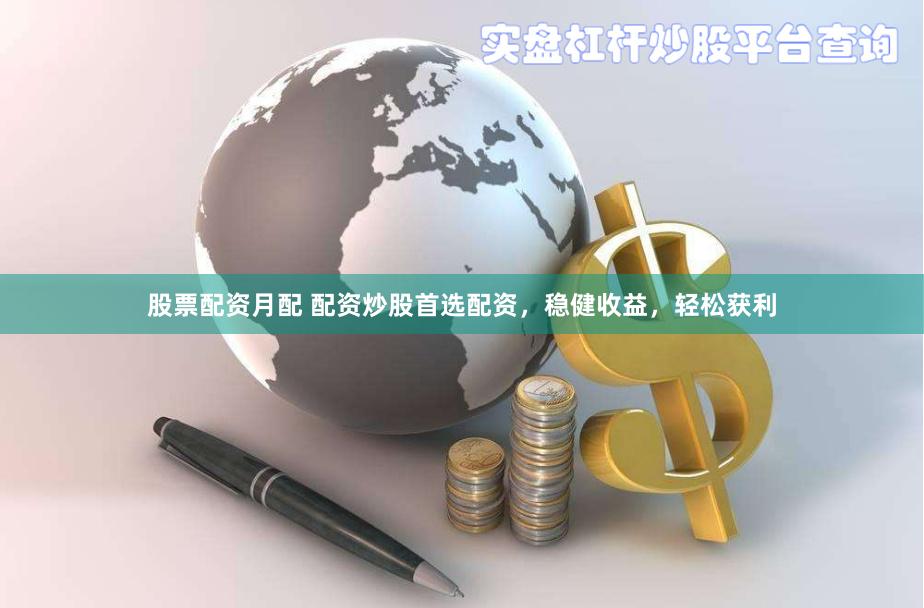 股票配资月配 配资炒股首选配资，稳健收益，轻松获利