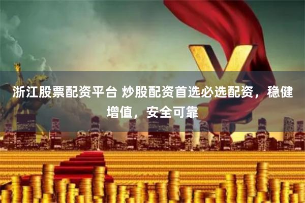 浙江股票配资平台 炒股配资首选必选配资，稳健增值，安全可靠