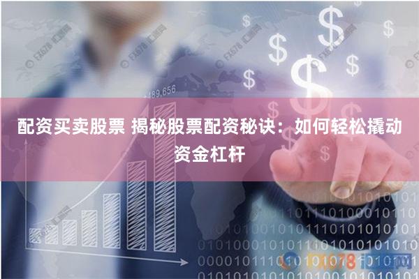 配资买卖股票 揭秘股票配资秘诀：如何轻松撬动资金杠杆
