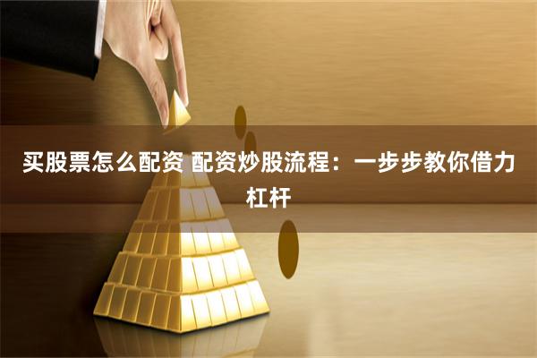 买股票怎么配资 配资炒股流程：一步步教你借力杠杆