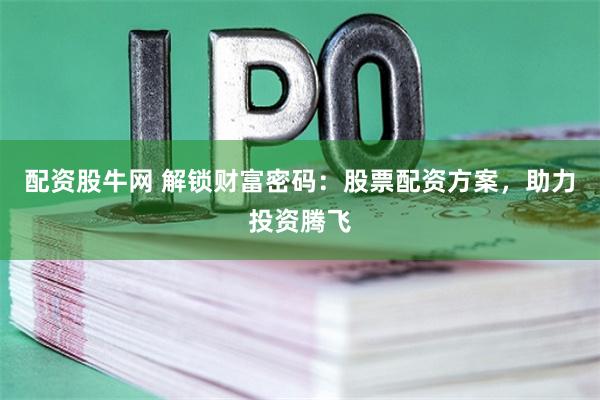 配资股牛网 解锁财富密码：股票配资方案，助力投资腾飞