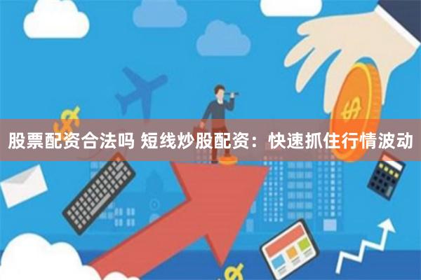 股票配资合法吗 短线炒股配资：快速抓住行情波动