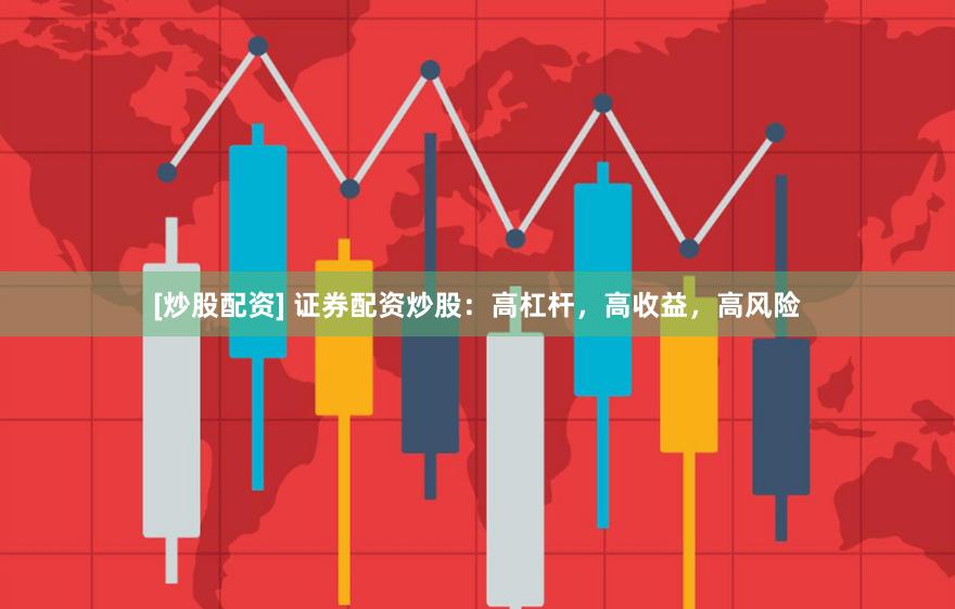[炒股配资] 证券配资炒股：高杠杆，高收益，高风险