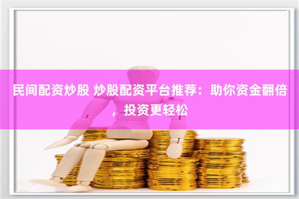 民间配资炒股 炒股配资平台推荐：助你资金翻倍，投资更轻松