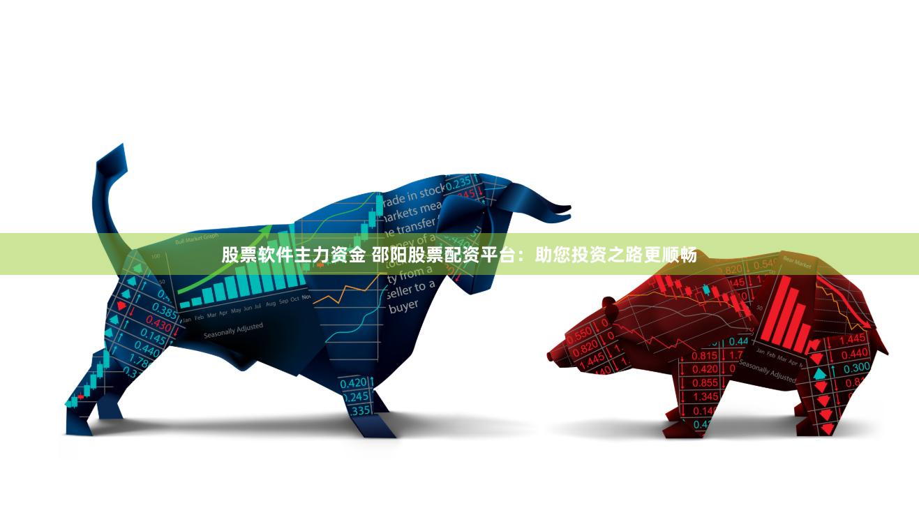 股票软件主力资金 邵阳股票配资平台：助您投资之路更顺畅