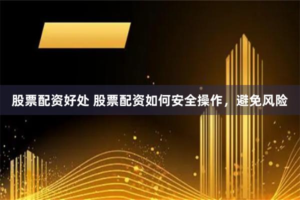 股票配资好处 股票配资如何安全操作，避免风险