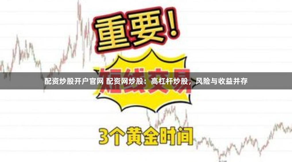 配资炒股开户官网 配资网炒股：高杠杆炒股，风险与收益并存
