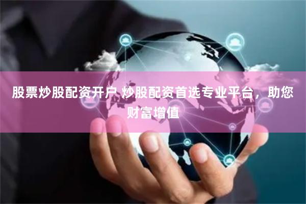股票炒股配资开户 炒股配资首选专业平台，助您财富增值