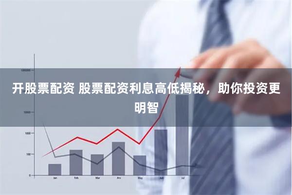 开股票配资 股票配资利息高低揭秘，助你投资更明智