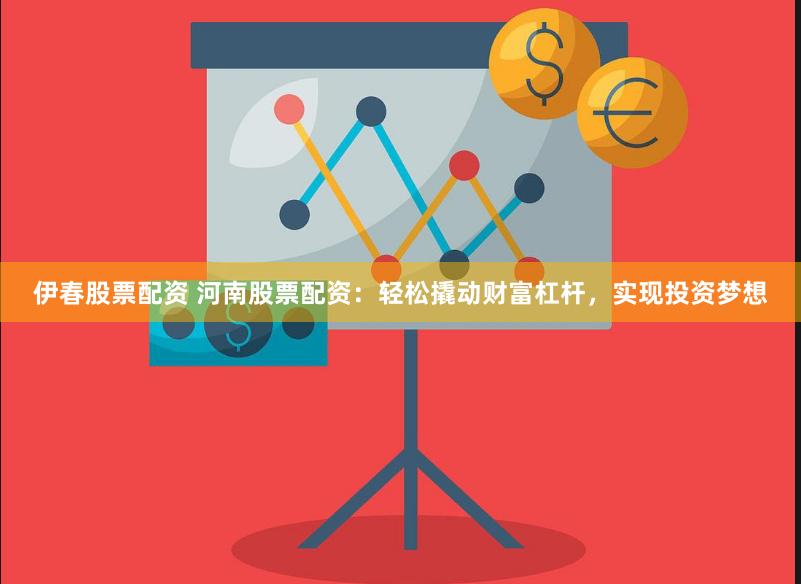 伊春股票配资 河南股票配资：轻松撬动财富杠杆，实现投资梦想