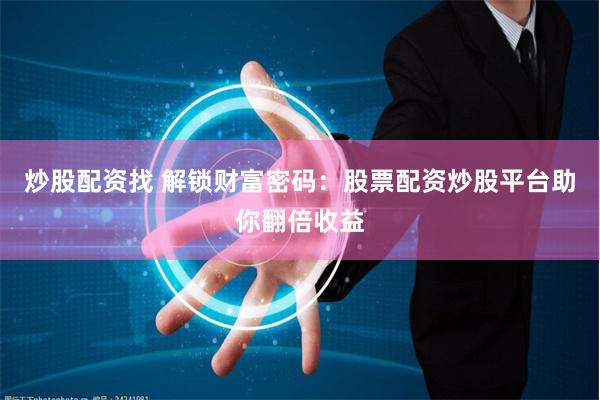 炒股配资找 解锁财富密码：股票配资炒股平台助你翻倍收益