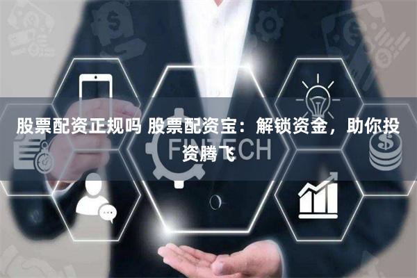 股票配资正规吗 股票配资宝：解锁资金，助你投资腾飞