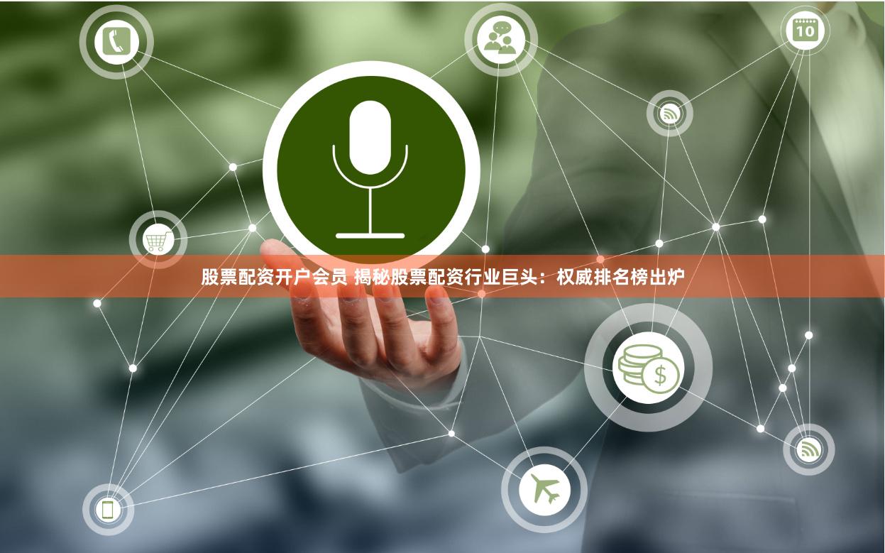 股票配资开户会员 揭秘股票配资行业巨头：权威排名榜出炉
