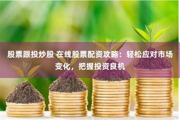 股票跟投炒股 在线股票配资攻略：轻松应对市场变化，把握投资良机