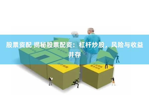 股票资配 揭秘股票配资：杠杆炒股，风险与收益并存