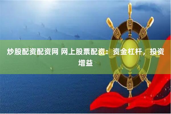 炒股配资配资网 网上股票配资：资金杠杆，投资增益