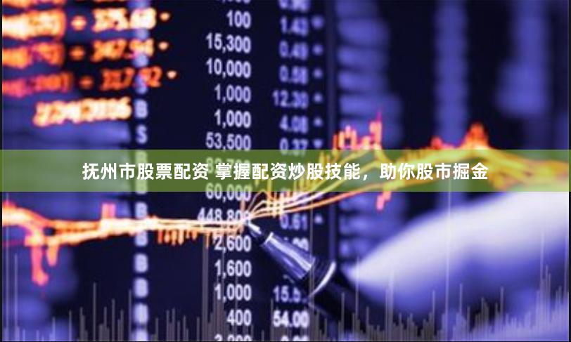 抚州市股票配资 掌握配资炒股技能，助你股市掘金